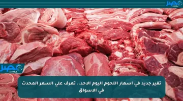 تغير جديد في أسعار اللحوم اليوم الأحد.. تعرف على السعر المحدث في الأسواق